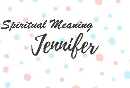 Spiritual Meaning of the Name Jennifer